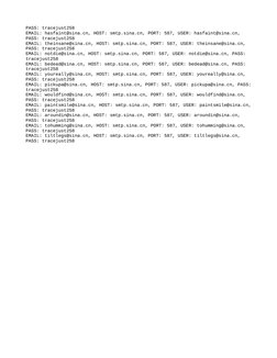 PASS: tracejust258
EMAIL: hasfaint@sina.cn, HOST: smtp.sina.cn, PORT: 587, USER: hasfaint@sina.cn, 
PASS: tracejust258
EMAIL: