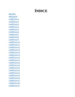 ÍNDICE
RESEÑA
PRÓLOGO
CAPÍTULO 1
CAPÍTULO 2
CAPÍTULO 3
CAPÍTULO 4
CAPÍTULO 5
CAPÍTULO 6
CAPÍTULO 7
CAPÍTULO 8
CAPÍTULO 9
CAPÍ