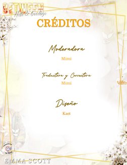  
4 
CRÉDITOS 
 
Moderadora 
Mimi 
 
Traductora y Correctora 
Mimi 
 
Diseño 
Kaet 
 
 
