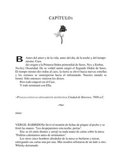 B 
CAPÍTULO1 
 
 
 
 
 
 
Antes del amor y de la vida, antes del día, de la noche y del tiempo 
mismo, Caos. 
dio origen a la