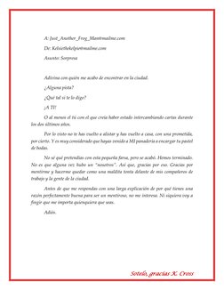 Sotelo, gracias K. Cross 
 
A: Just_Another_Frog_Man@mailme.com 
De: Kelsiethekelpie@mailme.com 
Asunto: Sorpresa 
 
Adivina