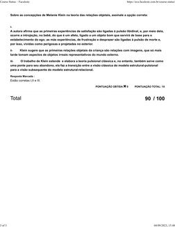 90  / 100
PONTUAÇÃO TOTAL: 10
PONTUAÇÃO OBTIDA  0
Sobre as concepções de Melanie Klein na teoria das relações objetais, assi