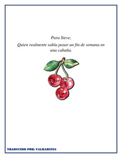  
 
 
Para Steve, 
Quien realmente sabía pasar un fin de semana en 
una cabaña. 
 
 
 
 
 
