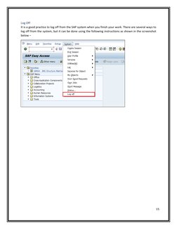 15 
 
 
Log Off 
It is a good practice to log off from the SAP sy