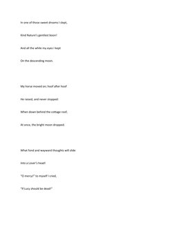 In one of those sweet dreams I slept,
Kind Nature’s gentlest boon!
And all the while my eyes I kept
On the descending moon.
M
