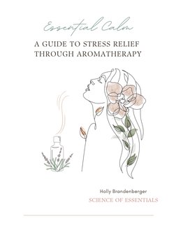 Holly Brandenberger
SCIENCE OF ESSENTIALS
THROUGH AROMATHERAPY
A GUIDE TO STRESS RELIEF 
Essential Calm

