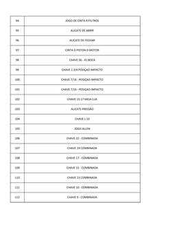 94
JOGO DE CINTA P/FILTROS
95
ALICATE DE ABRIR
96
ALICATE DE FECHAR
97
CINTA D PISTON D MOTOR
98
CHAVE 36 - 41 BOCA
99
CHAVE