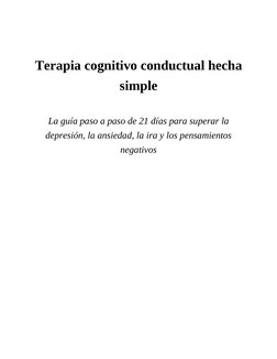 Terapia cognitivo conductual hecha
simple
 
La guía paso a paso de 21 días para superar la
depresión, la ansiedad, la ira y