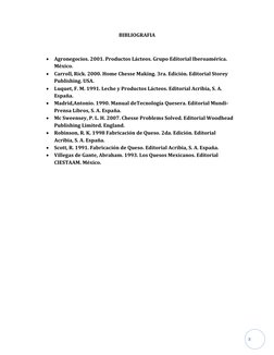 8 
BIBLIOGRAFIA 
 
 Agronegocios. 2001. Productos Lácteos. Grupo Editorial Iberoamérica. 
México. 
 Carroll, Rick. 2000.