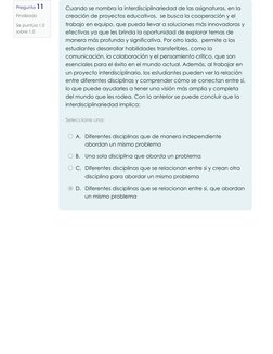 Pregunta 11
Finalizado
Se puntúa 1,0
sobre 1,0
Seleccione una:
Cuando se nombra la interdisciplinariedad de las asignaturas,