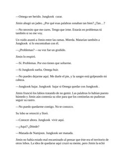 —Omega ser herido. Jungkook  curar.
Jimin ahogó un jadeo. ¿Por qué esas palabras sonaban tan bien? ¿Tan…?
—No necesito que me