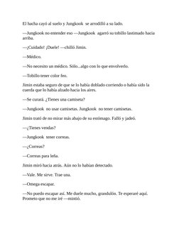 El hacha cayó al suelo y Jungkook  se arrodilló a su lado.
—Jungkook no entender eso —Jungkook  agarró su tobillo lastimado h