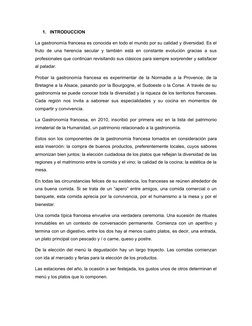 1.
INTRODUCCION
La gastronomía francesa es conocida en todo el mundo por su calidad y diversidad. Es el
fruto de una herencia