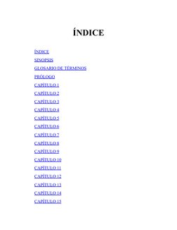 ÍNDICE
ÍNDICE
SINOPSIS
GLOSARIO DE TÉRMINOS
PRÓLOGO
CAPÍTULO 1
CAPÍTULO 2
CAPÍTULO 3
CAPÍTULO 4
CAPÍTULO 5
CAPÍTULO 6
CAPÍTUL