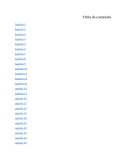 Tabla de contenido 
Capítulo 1 
Capitulo 2 
Capítulo 3 
Capítulo 4 
Capítulo 5 
Capítulo 6 
Capítulo 7 
Capítulo 8 
Capítulo