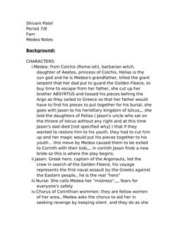 Shivam Patel
Period 7/8
Fam
Medea Notes
Background:
CHARACTERS:
i.Medea: from Colchis (Rome-ish), barbarian witch, 
daughter