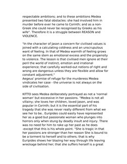respectable ambitions; and to these ambitions Medea 
presented two fatal obstacles: she had involved him in 
murder before ev