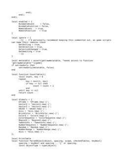 end);
end);
end);
local enabled = {
BindableEvent
= false,
BindableFunction = false,
RemoteEvent   = true,
RemoteFunction   =