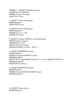 WHERE 5 > (SELECT COUNT (E.snum) 
FROM Class C, Enrolled E 
WHERE C.name = E.cname 
AND C.fid = F.fid) 
 
7. SELECT S.level,
