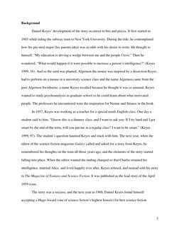 3
Background 
Daniel Keyes’ development of the story occurred in bits and pieces. It first started in 
1945 while riding th