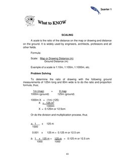 Quarter 1 
 
43 
 
 
 
 
 
SCALING 
A scale is the ratio of the distance on the map or drawing and distance 
on the ground. I