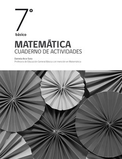MATEMÁTICA
CUADERNO DE ACTIVIDADES
Daniela Arce Soto 
Profesora de Educación General Básica con mención en Matemática
7
º
bás
