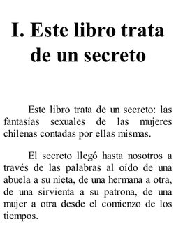 I. Este libro trata
de un secreto
 
Este libro trata de un secreto: las
fantasías sexuales de las mujeres
chilenas contadas p
