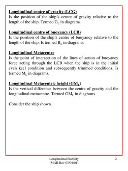Longitudinal Stability 
(MAR Rev 03/01/01) 
2 
Longitudinal centre of gravity (LCG) 
Is the position of the ship’s centre of