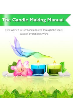 The Candle Making Manual 
(First written in 1999 and updated through the years)  
Written by Deborah Ward 
