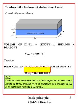 Basic principle
s (MAR Rev. 12/
8
To calculate the displacement of a box-shaped vessel
Consider the vessel shown.
L
B
d
VOLUM
