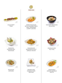 INDIAN
FRIED NOODLES
WITH CHICKEN TIKKA
AND TEMPERED
CURRY LEAVES
MUSHROOM
NOODLES IN HOT
GARLIC SAUCE 
PRAWN AND
NOODLE DUM