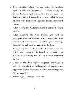4 
 
 
In a situation where you are using the wireless 
network with your Raspberry Pi, mere clicking the 
Cancel button mig