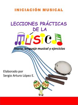 LECCIONES PRÁCTICAS 
DE LA
Si
INICIACIÓN MUSICAL
Elaborado por 
Sergio Arturo López E.
Teoría, lenguaje musical y ejercicios