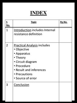 INDEX
S 
No.
Topic
Pg.No.
1
Introduction includes Internal 
resistance definition
2
Practical Analysis includes
• Objective
•