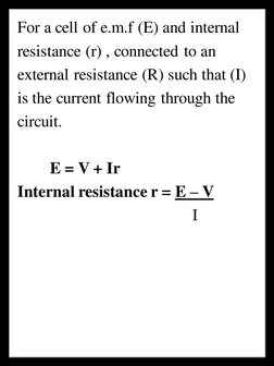 For a cell of e.m.f (E) and internal
resistance (r) , connected to an
external resistance (R) such that (I)
is the current fl