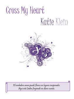 Katie Klein 
Cross My Heart 
El verdadero amor puede florece en lugares inesperados. 
Aquí está Jaden fingiendo no darse cuen