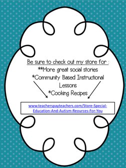 Be sure to check out my store for :  
**More great social stories 
*Community Based Instructional 
Lessons 
*Cooking Recipes