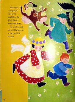 90 
The horse 
galloped as 
fast as he 
could but the 
gingerbread 
man went faster. 
He raced on and 
on until he came to 
a