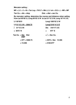 4 
Mercator sailing : 
MP = ( L1 ÷ 2 + 45 = Tan Log × 7915.7 = Min ) ( L1 sin × 23.3 = ) – MR = MP 
Tan Co. = dlo ÷ dmp