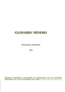 GLOSARIO MINERO
SEGUNDA EDICION
1993
Edición  revisada,  corregida  y     aumentada  de la  primera
realizada el 14 de diciem