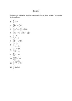 Exercise 
 
 
Evaluate the following definite integrands. Express your answers up to four 
decimal places. 
 
1. 
2
0
4dx
x