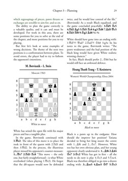 29
Chapter 3 – Planning
which regroupings of pieces, pawn thrusts or 
exchanges are sensible to aim for; and so on.
The abili