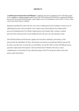 ABSTRACT 
 
 
A random password generator and Manager is software program or hardware device that takes input 
from a ran