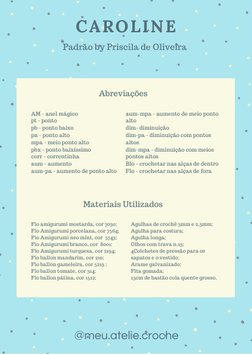 CAROLINE 
@meu.atelie.croche
Padrão by Priscila de Oliveira 
Abreviações
Materiais Utilizados 
AM - anel mágico
pt - ponto
p