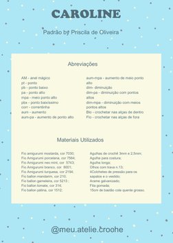 CAROLINE 
@meu.atelie.croche
Padrão by Priscila de Oliveira 
Abreviações
Materiais Utilizados 
AM - anel mágico
pt - ponto
p