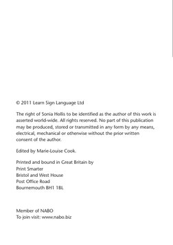 © 2011 Learn Sign Language Ltd
The right of Sonia Hollis to be identified as the author of this work is 
asserted world-wide.
