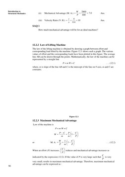 90 
Introduction to 
Structural Mechanics 
(ii) 
Mechanical Advantage (M. A.) 
0.7
400
2800 =
=
= P
W
  
Ans. 
(iii) Velo