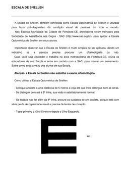 ESCALA DE SNELLEN 
 
    A Escala de Snellen, também conhecida como Escala Optométrica de Snellen é utilizada 
para fazer pré