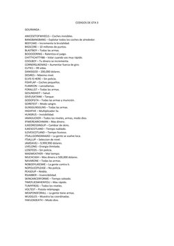 CODIGOS DE GTA 3 
GOURANGA : 
ANICESETOFWHEELS – Coches invisibles. 
BANGBANGBANG – Explotar todos los coches de alrededor.