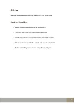 2 
Objetivo 
 
Realizar el procedimiento requerido para la manufacturación de una brida. 
 
Objetivos Específic